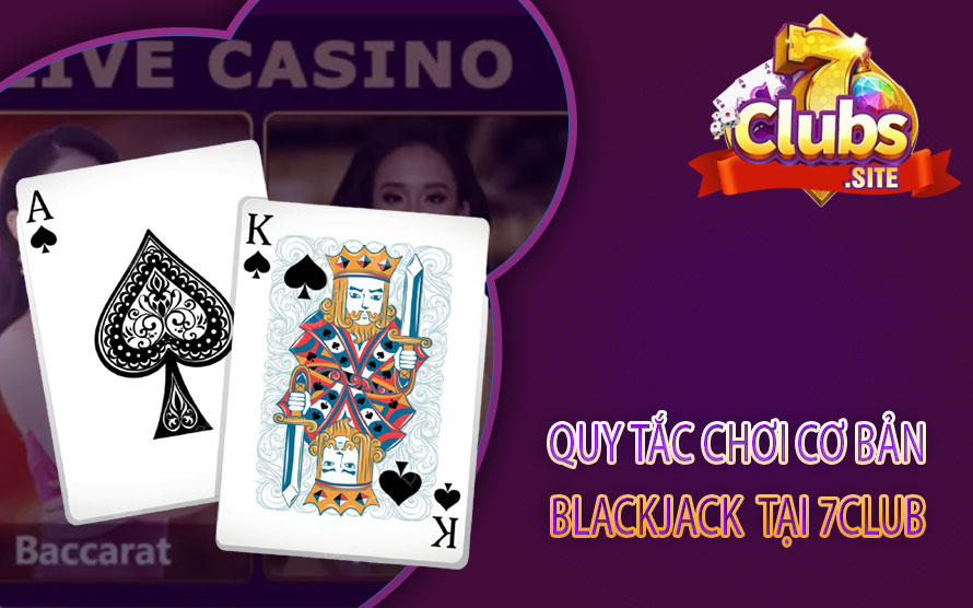 Quy tắc chơi cơ bản của game Blackjack tại 7CLub